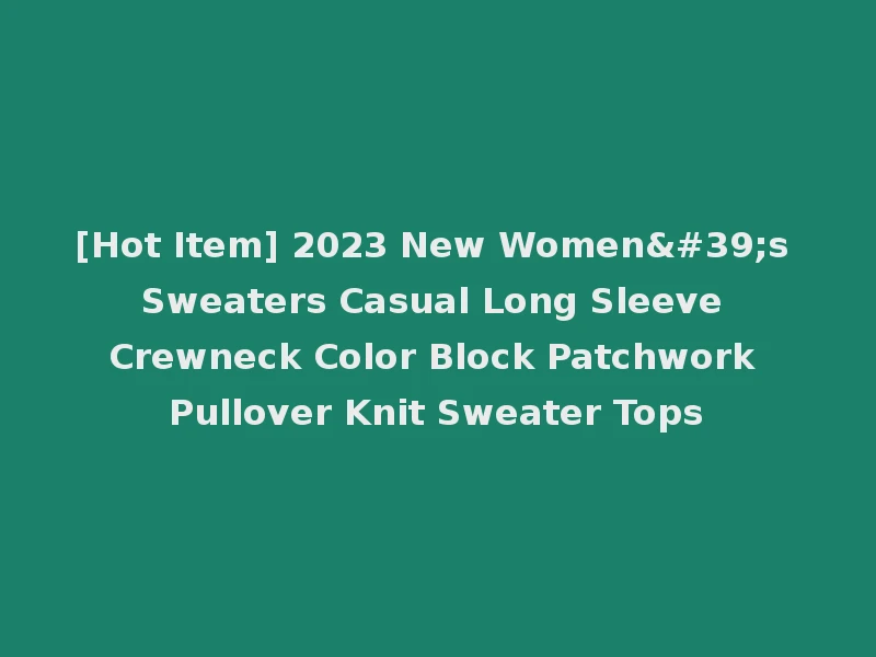 [Hot Item] 2023 New Women's Sweaters Casual Long Sleeve Crewneck Color Block Patchwork Pullover Knit Sweater Tops