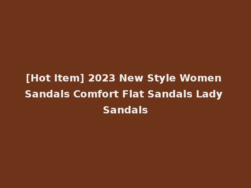 [Hot Item] 2023 New Style Women Sandals Comfort Flat Sandals Lady Sandals