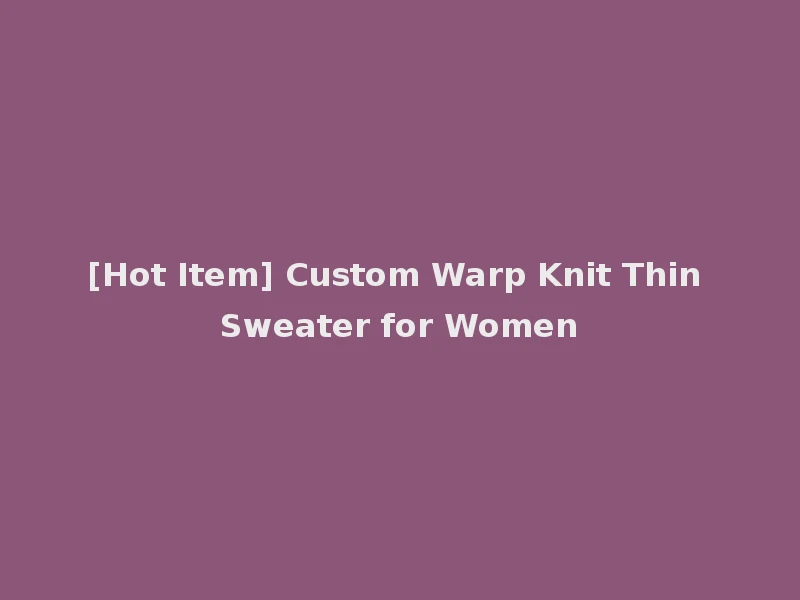 [Hot Item] Custom Warp Knit Thin Sweater for Women
