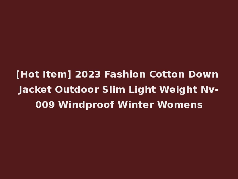 [Hot Item] 2023 Fashion Cotton Down Jacket Outdoor Slim Light Weight Nv-009 Windproof Winter Womens