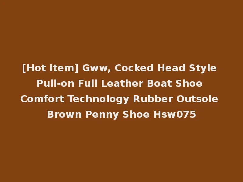 [Hot Item] Gww, Cocked Head Style Pull-on Full Leather Boat Shoe Comfort Technology Rubber Outsole Brown Penny Shoe Hsw075