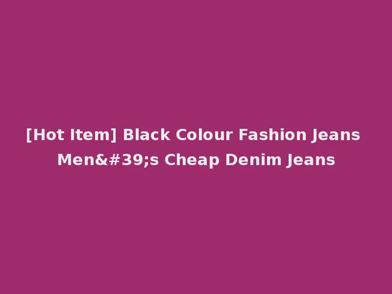 [Hot Item] Black Colour Fashion Jeans Men's Cheap Denim Jeans