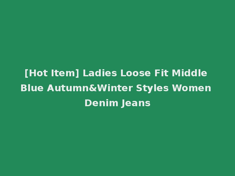 [Hot Item] Ladies Loose Fit Middle Blue Autumn&Winter Styles Women Denim Jeans