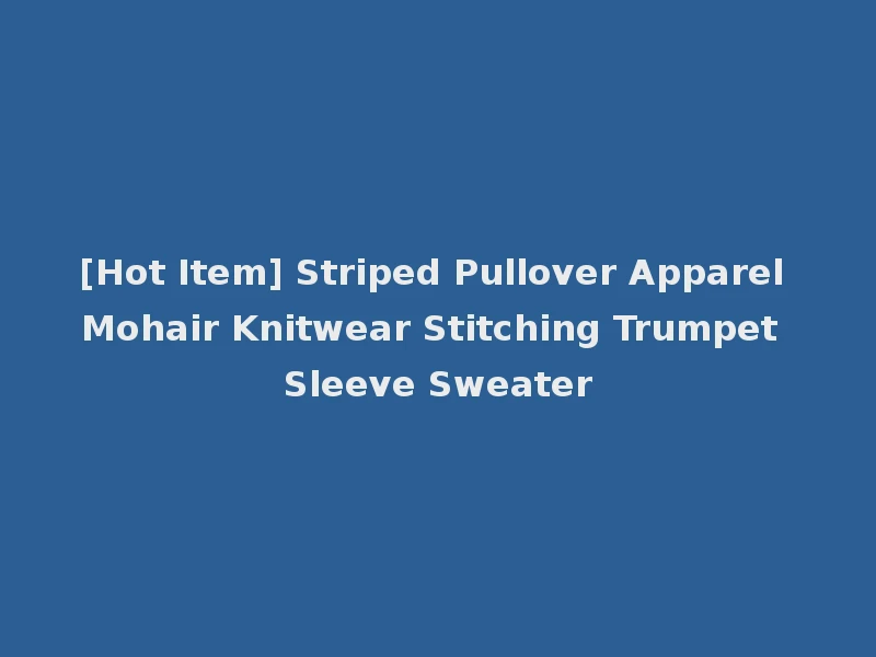 [Hot Item] Striped Pullover Apparel Mohair Knitwear Stitching Trumpet Sleeve Sweater