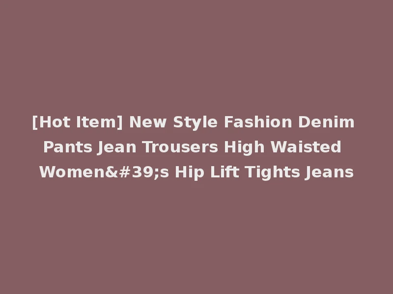 [Hot Item] New Style Fashion Denim Pants Jean Trousers High Waisted Women's Hip Lift Tights Jeans