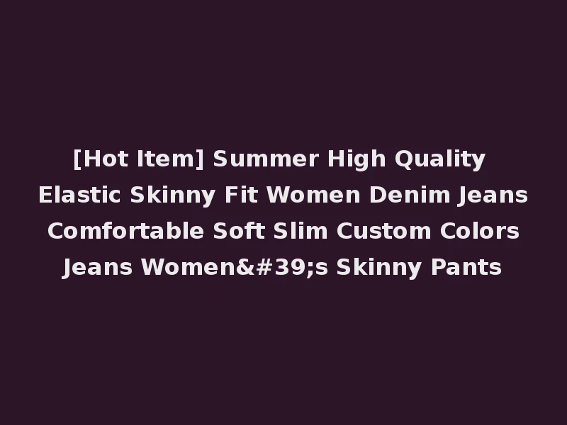 [Hot Item] Summer High Quality Elastic Skinny Fit Women Denim Jeans Comfortable Soft Slim Custom Colors Jeans Women's Skinny Pants