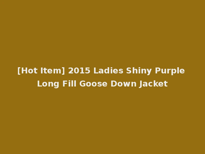 [Hot Item] 2015 Ladies Shiny Purple Long Fill Goose Down Jacket