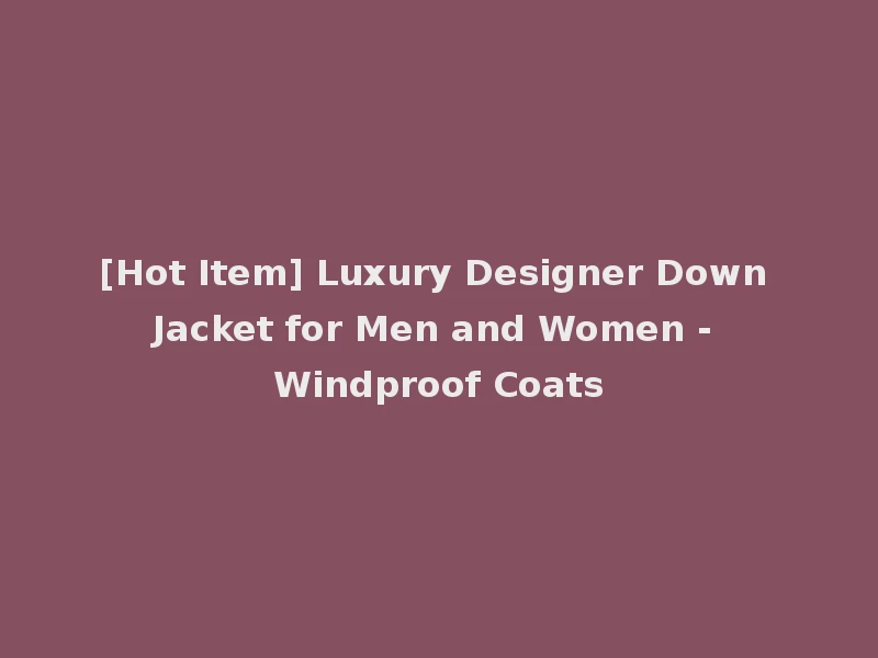 [Hot Item] Luxury Designer Down Jacket for Men and Women - Windproof Coats