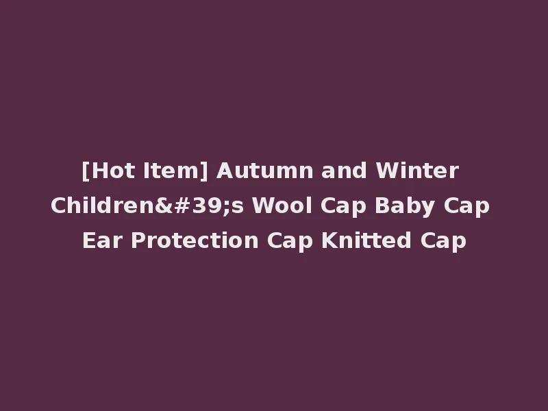 [Hot Item] Autumn and Winter Children's Wool Cap Baby Cap Ear Protection Cap Knitted Cap