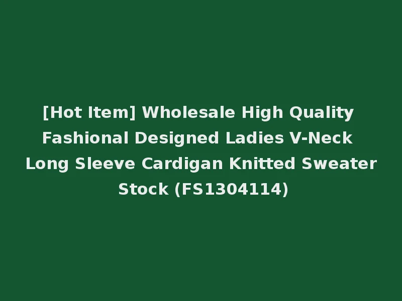 [Hot Item] Wholesale High Quality Fashional Designed Ladies V-Neck Long Sleeve Cardigan Knitted Sweater Stock (FS1304114)