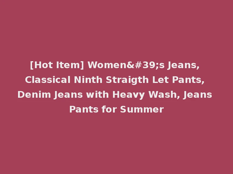 [Hot Item] Women's Jeans, Classical Ninth Straigth Let Pants, Denim Jeans with Heavy Wash, Jeans Pants for Summer