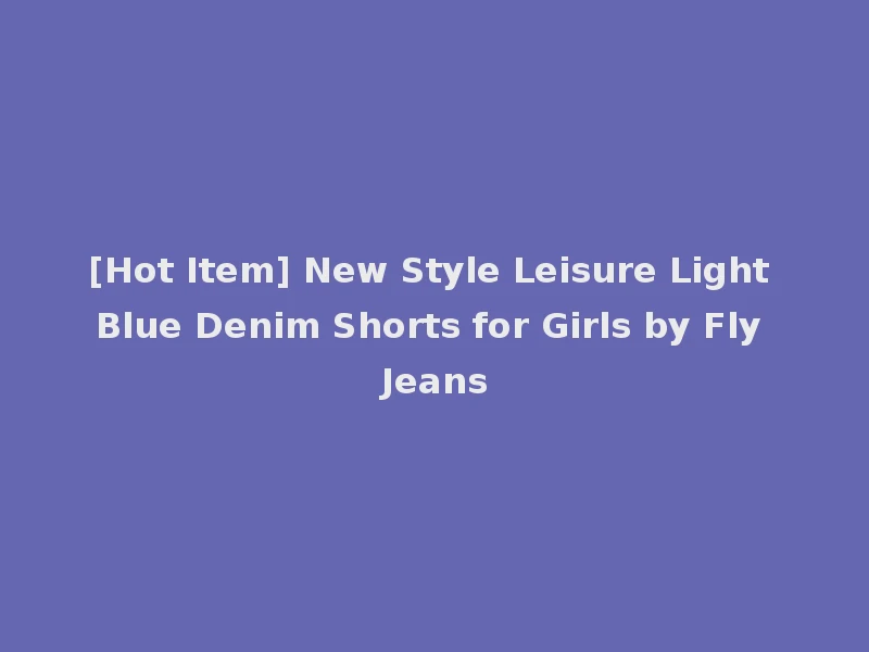 [Hot Item] New Style Leisure Light Blue Denim Shorts for Girls by Fly Jeans