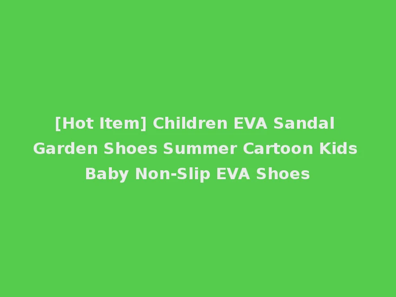 [Hot Item] Children EVA Sandal Garden Shoes Summer Cartoon Kids Baby Non-Slip EVA Shoes