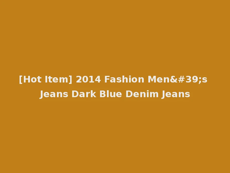 [Hot Item] 2014 Fashion Men's Jeans Dark Blue Denim Jeans