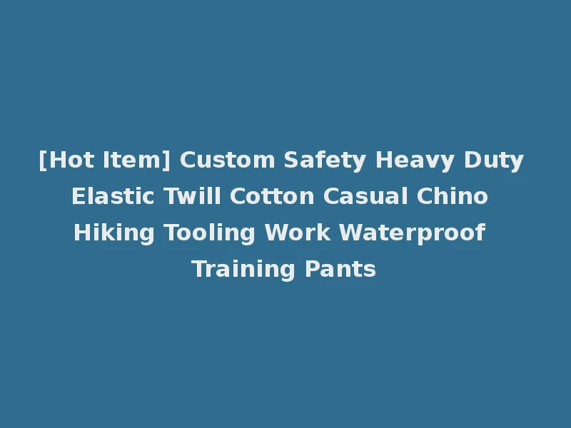 [Hot Item] Custom Safety Heavy Duty Elastic Twill Cotton Casual Chino Hiking Tooling Work Waterproof Training Pants