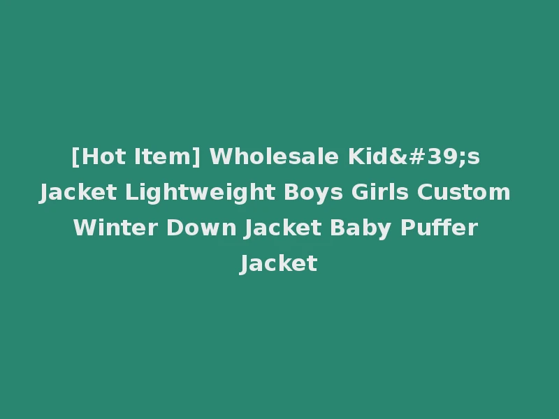 [Hot Item] Wholesale Kid's Jacket Lightweight Boys Girls Custom Winter Down Jacket Baby Puffer Jacket