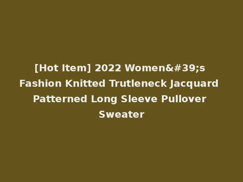 [Hot Item] 2022 Women's Fashion Knitted Trutleneck Jacquard Patterned Long Sleeve Pullover Sweater