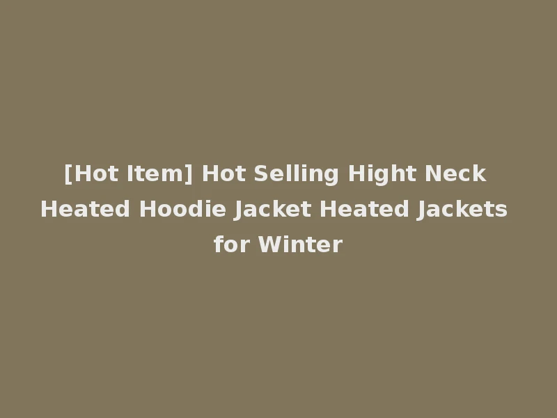 [Hot Item] Hot Selling Hight Neck Heated Hoodie Jacket Heated Jackets for Winter