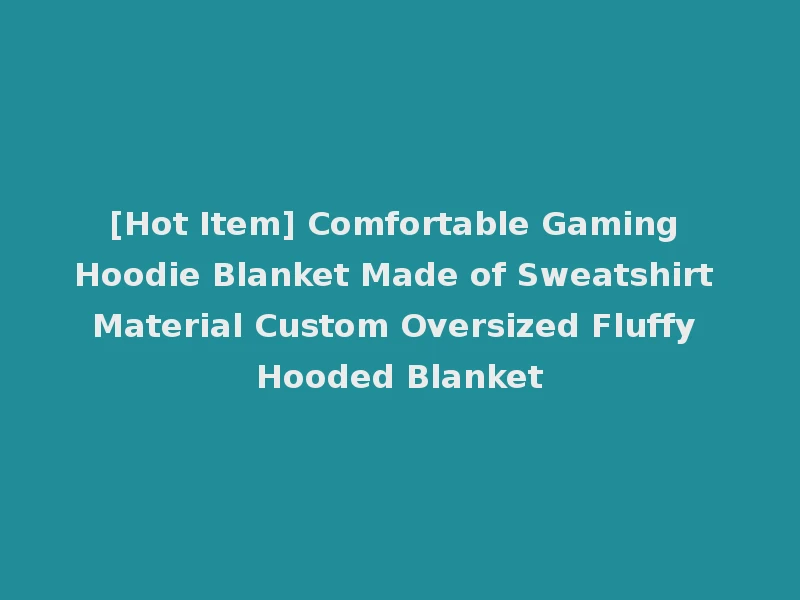 [Hot Item] Comfortable Gaming Hoodie Blanket Made of Sweatshirt Material Custom Oversized Fluffy Hooded Blanket
