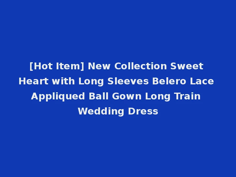 [Hot Item] New Collection Sweet Heart with Long Sleeves Belero Lace Appliqued Ball Gown Long Train Wedding Dress