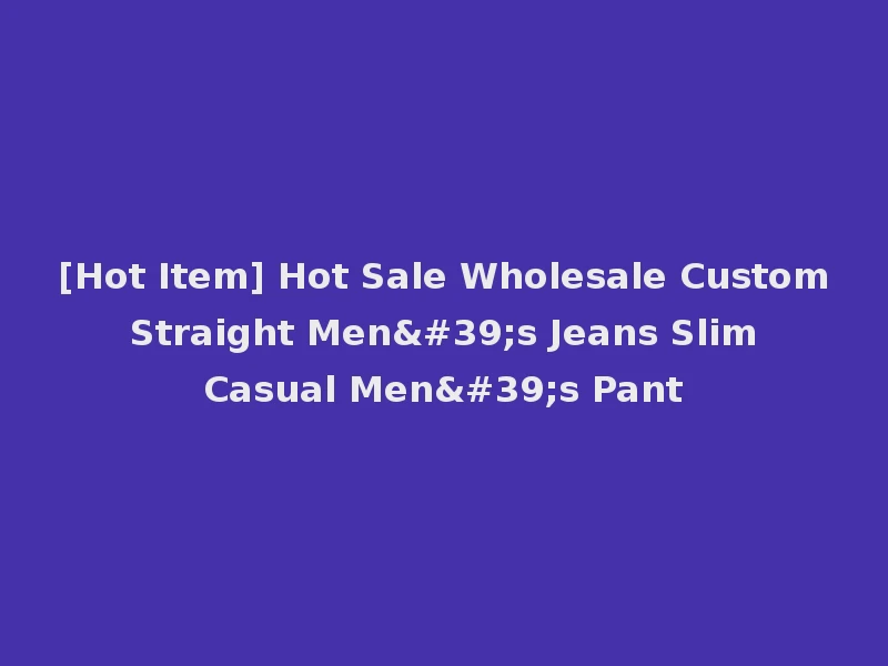 [Hot Item] Hot Sale Wholesale Custom Straight Men's Jeans Slim Casual Men's Pant