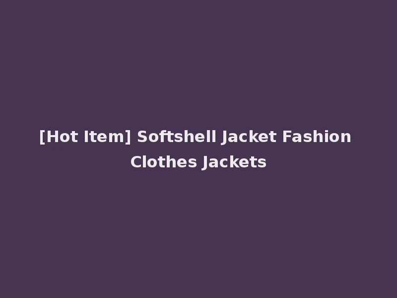[Hot Item] Softshell Jacket Fashion Clothes Jackets