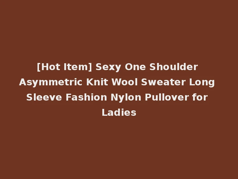 [Hot Item] Sexy One Shoulder Asymmetric Knit Wool Sweater Long Sleeve Fashion Nylon Pullover for Ladies