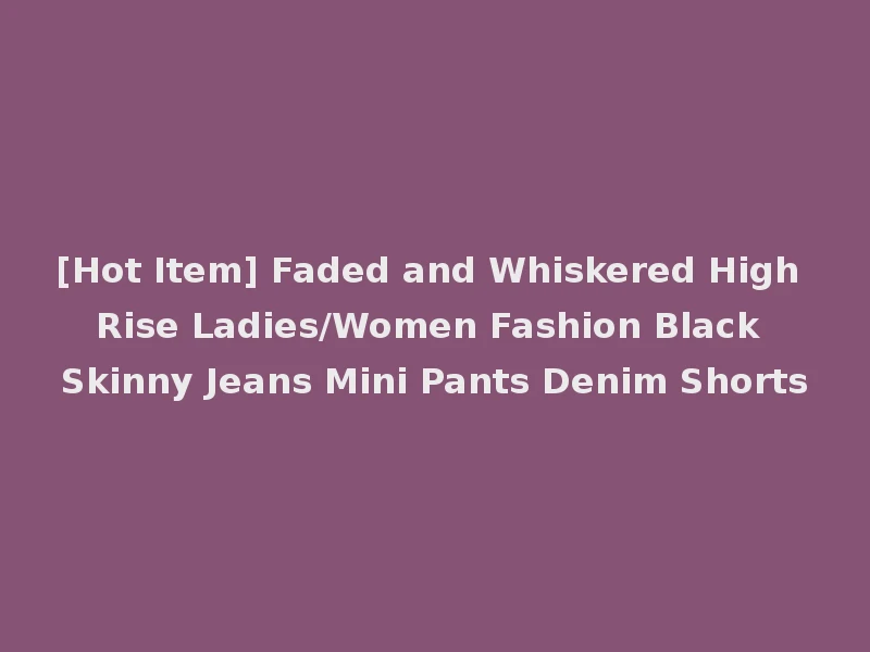 [Hot Item] Faded and Whiskered High Rise Ladies/Women Fashion Black Skinny Jeans Mini Pants Denim Shorts