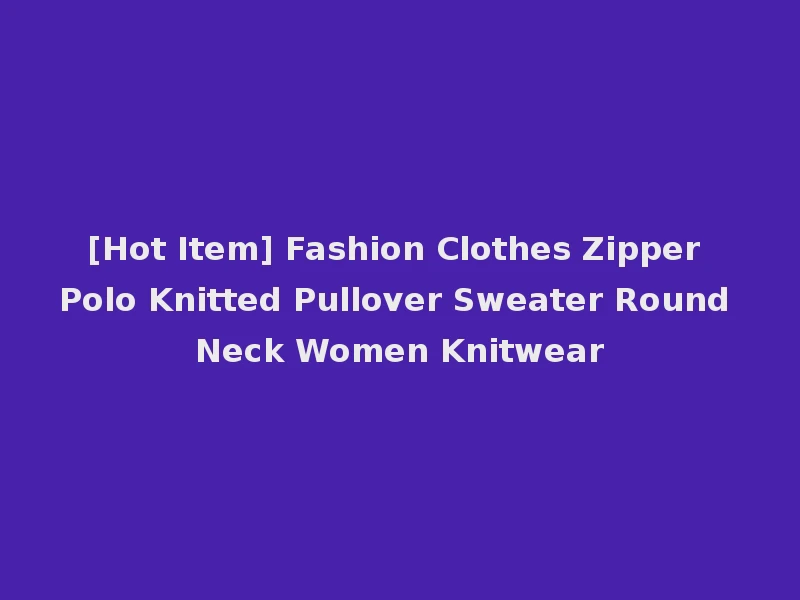 [Hot Item] Fashion Clothes Zipper Polo Knitted Pullover Sweater Round Neck Women Knitwear