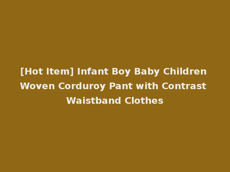 [Hot Item] Infant Boy Baby Children Woven Corduroy Pant with Contrast Waistband Clothes