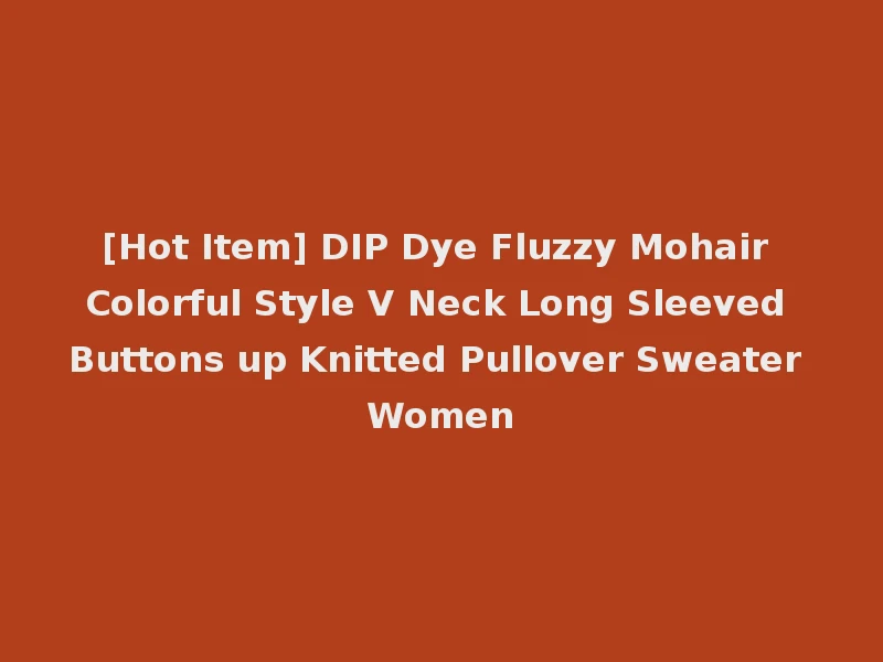 [Hot Item] DIP Dye Fluzzy Mohair Colorful Style V Neck Long Sleeved Buttons up Knitted Pullover Sweater Women
