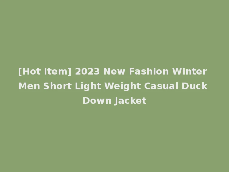 [Hot Item] 2023 New Fashion Winter Men Short Light Weight Casual Duck Down Jacket