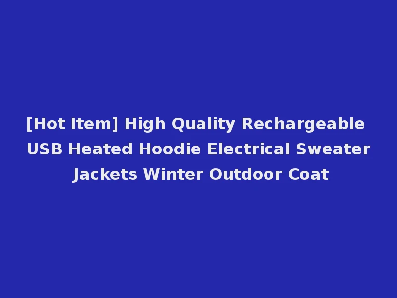 [Hot Item] High Quality Rechargeable USB Heated Hoodie Electrical Sweater Jackets Winter Outdoor Coat