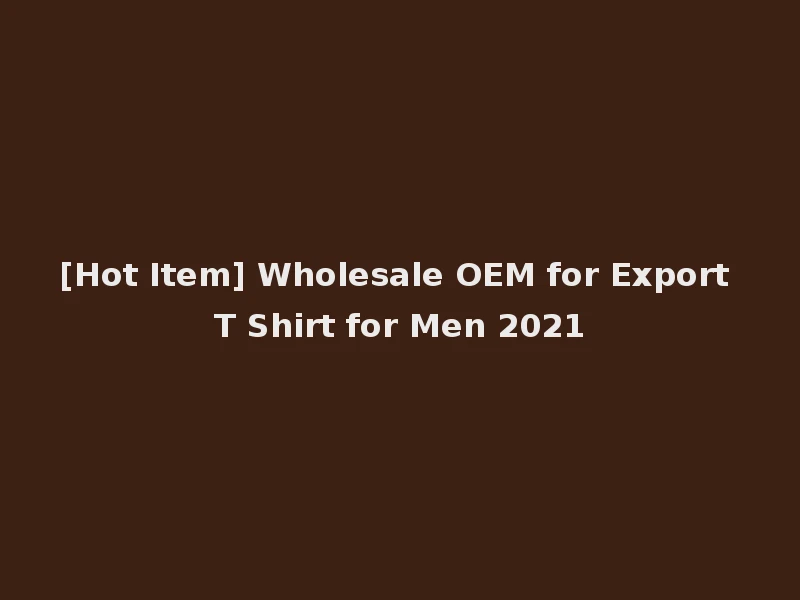 [Hot Item] Wholesale OEM for Export T Shirt for Men 2021