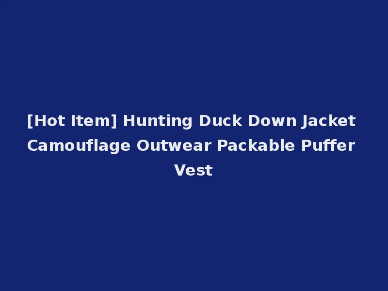 [Hot Item] Hunting Duck Down Jacket Camouflage Outwear Packable Puffer Vest