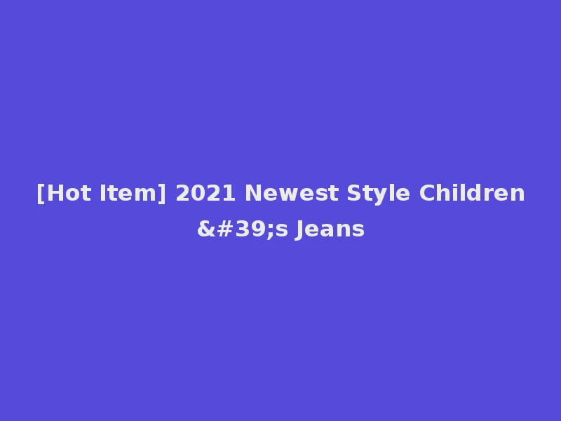 [Hot Item] 2021 Newest Style Children's Jeans