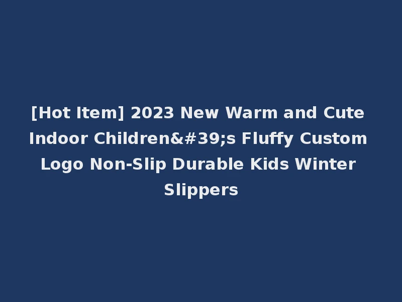 [Hot Item] 2023 New Warm and Cute Indoor Children's Fluffy Custom Logo Non-Slip Durable Kids Winter Slippers