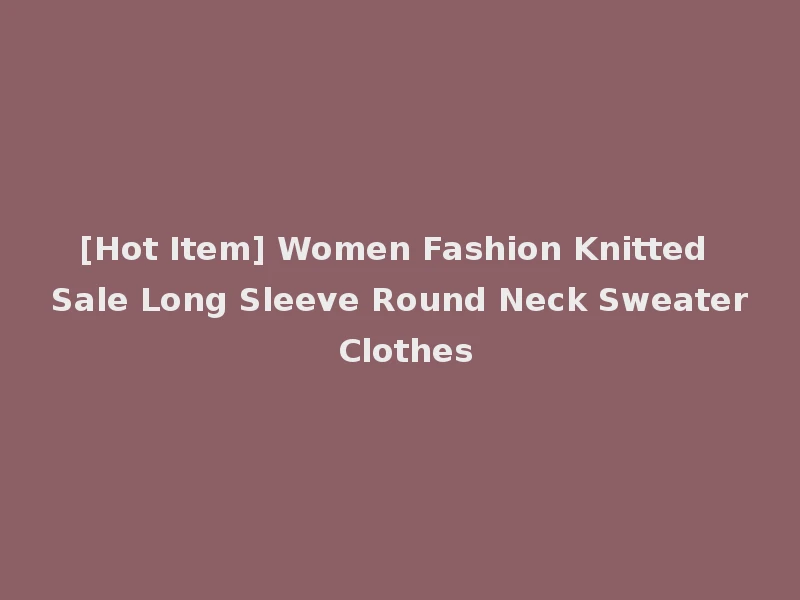 [Hot Item] Women Fashion Knitted Sale Long Sleeve Round Neck Sweater Clothes