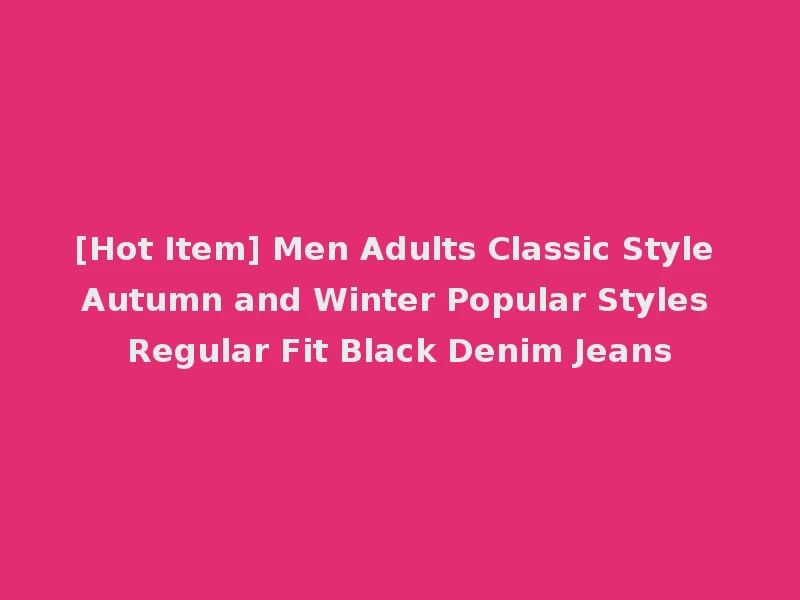 [Hot Item] Men Adults Classic Style Autumn and Winter Popular Styles Regular Fit Black Denim Jeans