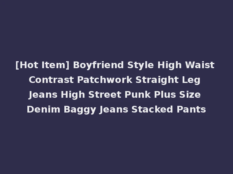 [Hot Item] Boyfriend Style High Waist Contrast Patchwork Straight Leg Jeans High Street Punk Plus Size Denim Baggy Jeans Stacked Pants