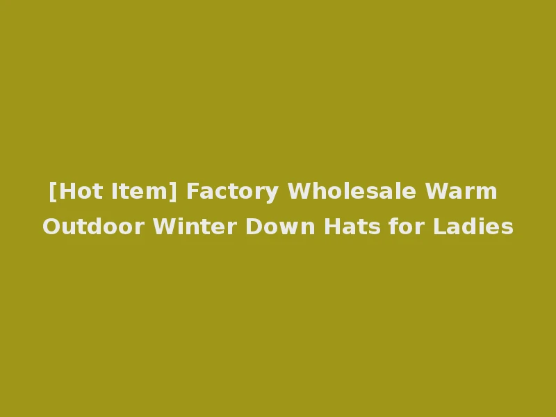 [Hot Item] Factory Wholesale Warm Outdoor Winter Down Hats for Ladies