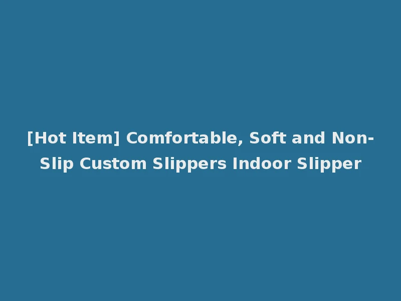[Hot Item] Comfortable, Soft and Non-Slip Custom Slippers Indoor Slipper