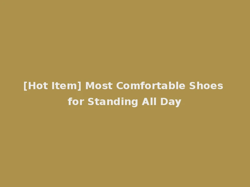 [Hot Item] Most Comfortable Shoes for Standing All Day