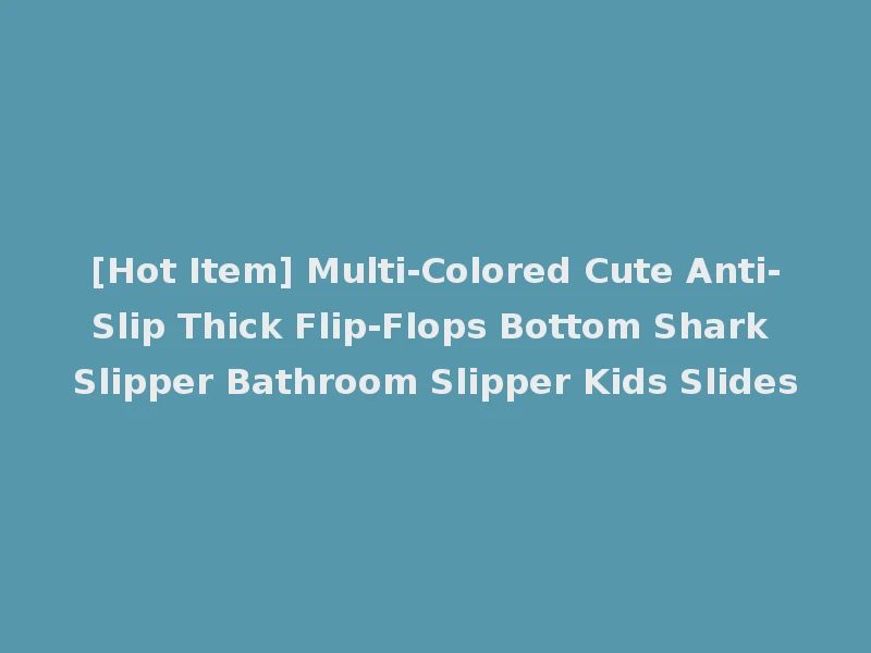 [Hot Item] Multi-Colored Cute Anti-Slip Thick Flip-Flops Bottom Shark Slipper Bathroom Slipper Kids Slides