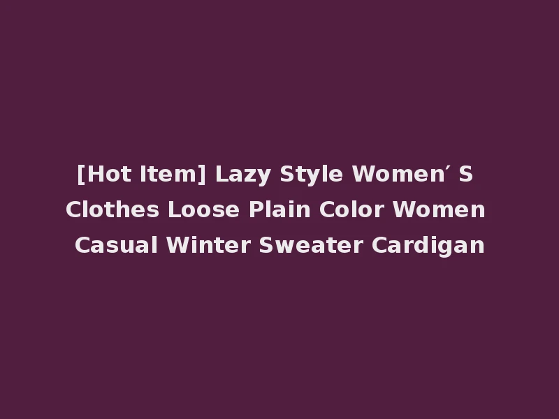 [Hot Item] Lazy Style Women′ S Clothes Loose Plain Color Women Casual Winter Sweater Cardigan