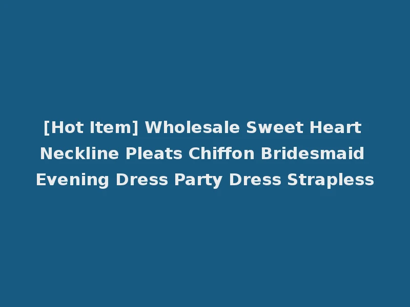 [Hot Item] Wholesale Sweet Heart Neckline Pleats Chiffon Bridesmaid Evening Dress Party Dress Strapless