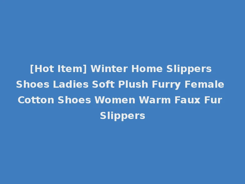 [Hot Item] Winter Home Slippers Shoes Ladies Soft Plush Furry Female Cotton Shoes Women Warm Faux Fur Slippers