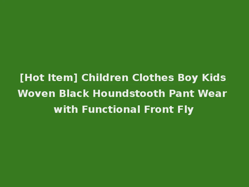 [Hot Item] Children Clothes Boy Kids Woven Black Houndstooth Pant Wear with Functional Front Fly