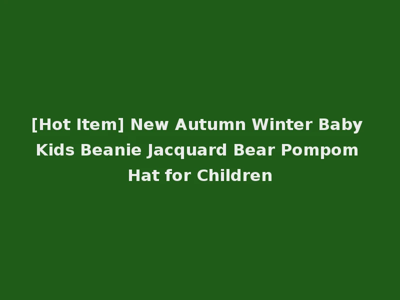 [Hot Item] New Autumn Winter Baby Kids Beanie Jacquard Bear Pompom Hat for Children