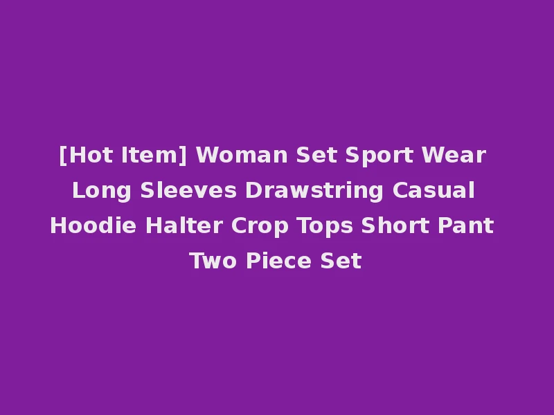 [Hot Item] Woman Set Sport Wear Long Sleeves Drawstring Casual Hoodie Halter Crop Tops Short Pant Two Piece Set